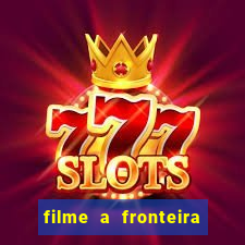 filme a fronteira 2007 completo dublado